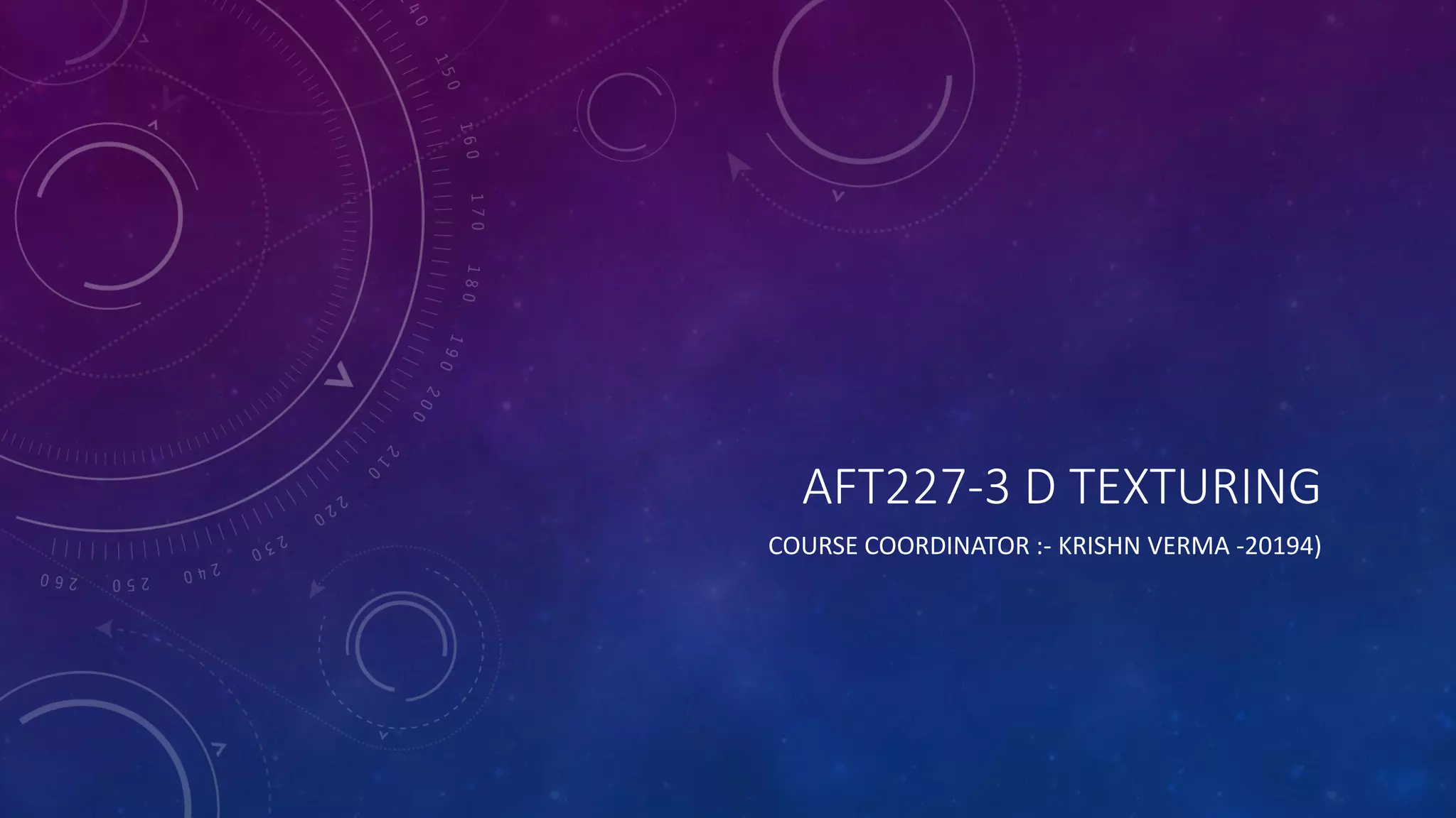 AFT227-3 D TEXTURING
COURSE COORDINATOR :- KRISHN VERMA -20194)
 