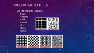 PROCEDURAL TEXTURES
2D Procedural Textures
Bulge
Checker
Cloth
Fractal
Grid
Noise
Ramp
44
 
