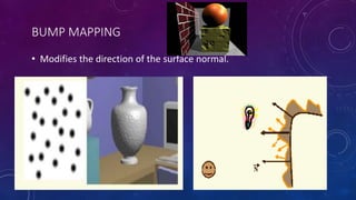 BUMP MAPPING
• Modifies the direction of the surface normal.
 