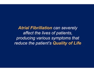 Atrial Fibrillati can severely
                  ion
    affect the live of patients,
      ff t th li es f ti t
 producing variou symptoms that
                  us
reduce the patien Quality of Life
                  nt’s
 