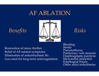 AF ABL
                      LATION

   Benefits
       f                                         Risks

                                          Bleeding
Restoration of sinus rhythm               Stroke
                                          Pneumothorax
Relief of AF-related symptoms
          AF related                      Pulmonary vein stenosis
                                          P l            i t     i
Elimination of antiarrhythmic Rx          Diaphragmatic paralysis
                                ulation
Less need for long-term anticoagu         Myocardial infarction
                                          Esophageal fistula
                                          Other atrial arrhythmias
 