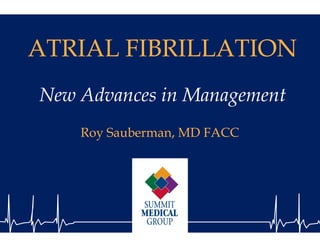 ATRIAL FIB
         BRILLATION
New Advances in Management
    Roy Sauberma MD FACC
      y        an,
 