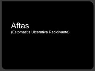 Aftas (Estomatitis Ulcerativa Recidivante) 