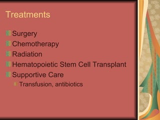 Treatments  Surgery Chemotherapy Radiation Hematopoietic Stem Cell Transplant Supportive Care Transfusion, antibiotics 