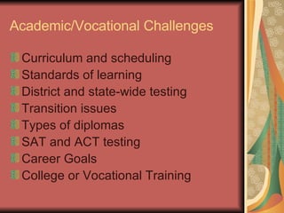 Academic/Vocational Challenges Curriculum and scheduling  Standards of learning District and state-wide testing Transition issues Types of diplomas SAT and ACT testing Career Goals College or Vocational Training  