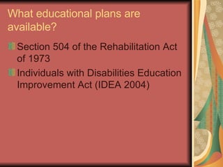 What educational plans are available? Section 504 of the Rehabilitation Act of 1973 Individuals with Disabilities Education Improvement Act (IDEA 2004) 