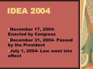 November 17, 2004- Enacted by Congress December 31, 2004- Passed by the President July 1, 2004- Law went into effect IDEA 2004 