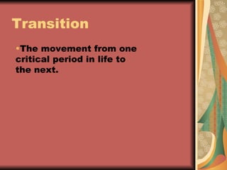 Transition The movement from one critical period in life to the next. 