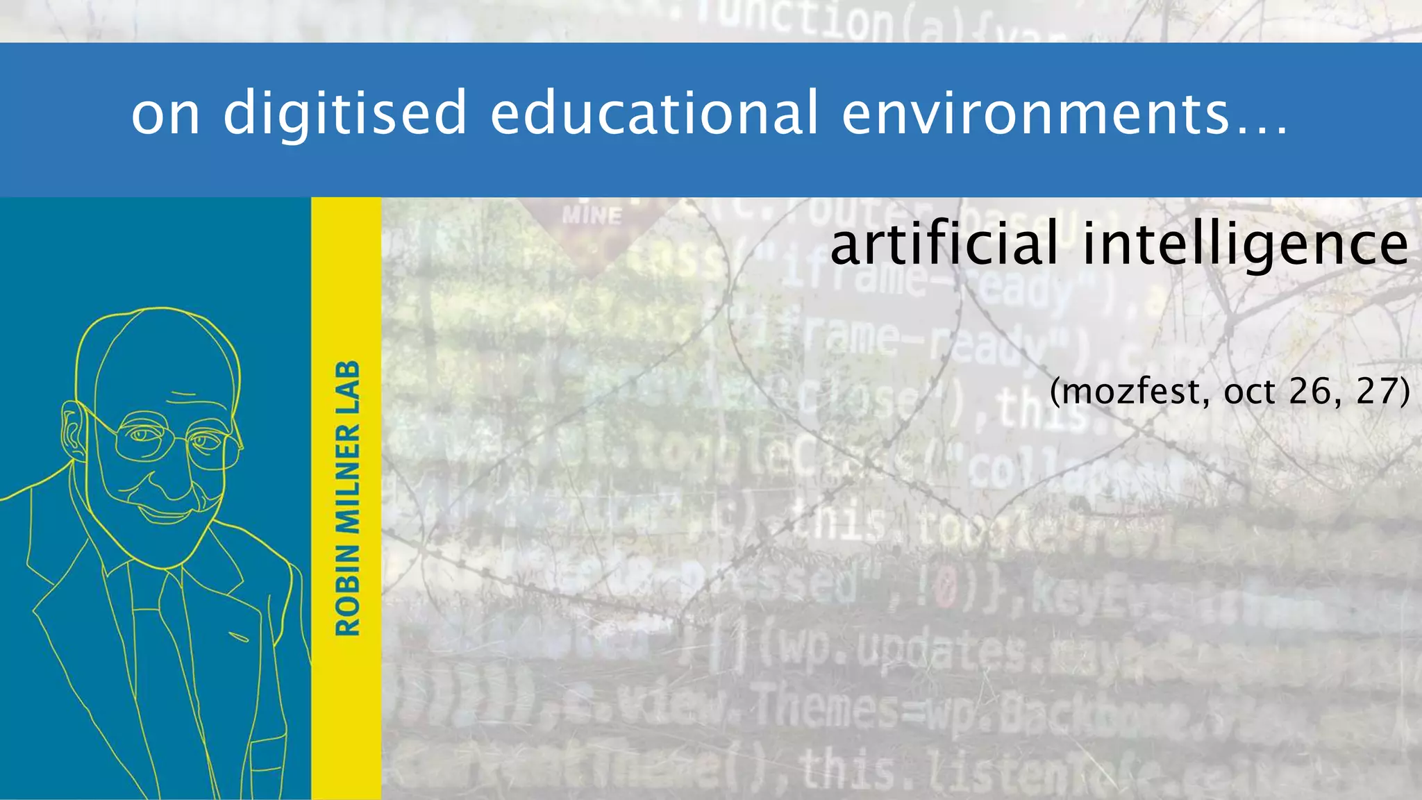on digitised educational environments…
artificial intelligence
(mozfest, oct 26, 27)
 