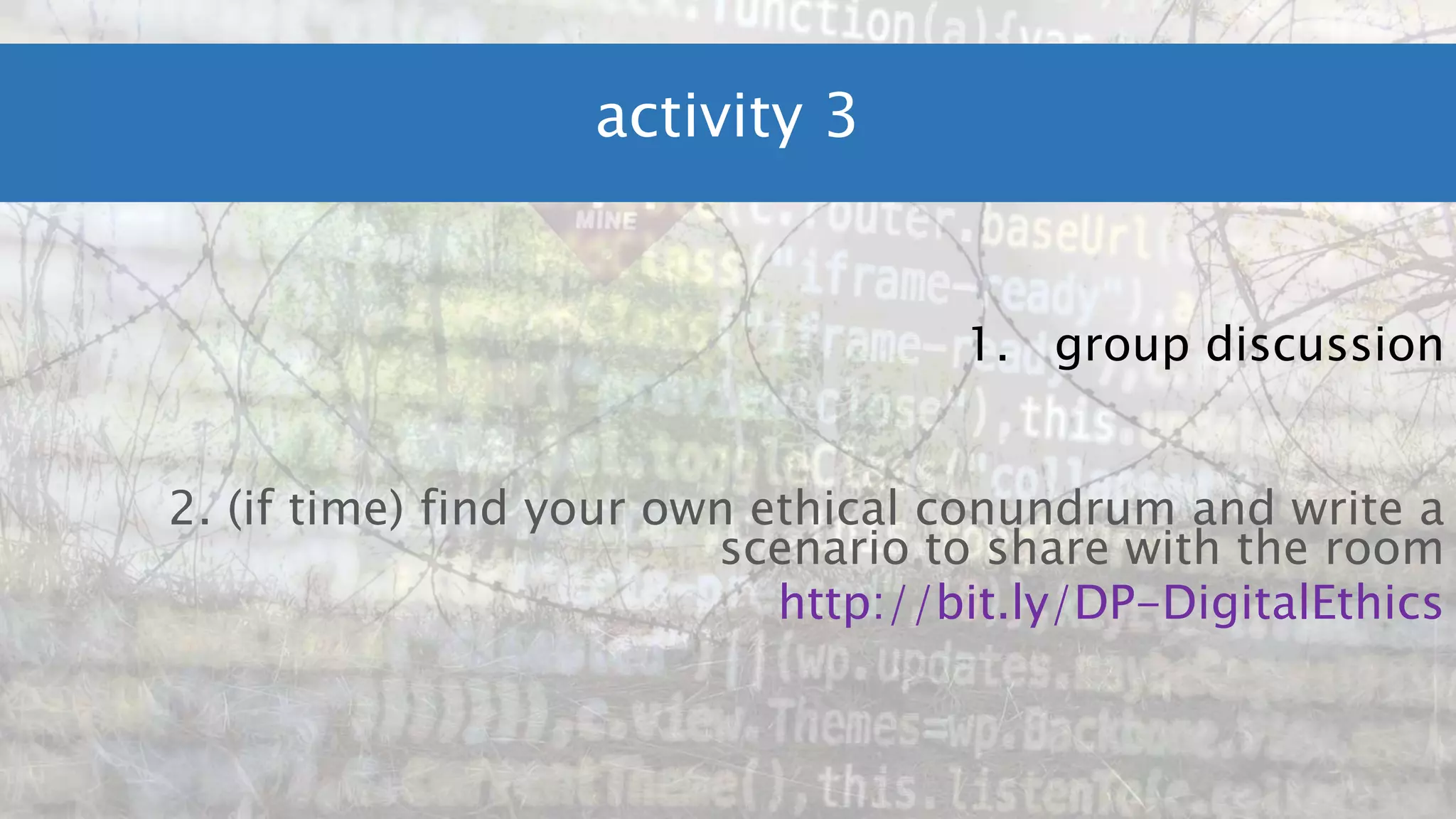 activity 3
1. group discussion
2. (if time) find your own ethical conundrum and write a
scenario to share with the room
http://bit.ly/DP-DigitalEthics
 