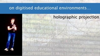 on digitised educational environments…
holographic projection
 
