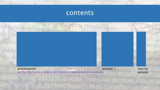 contents
presentation:
on the information society and digitised educational environments
activity 3 closing
activity
 