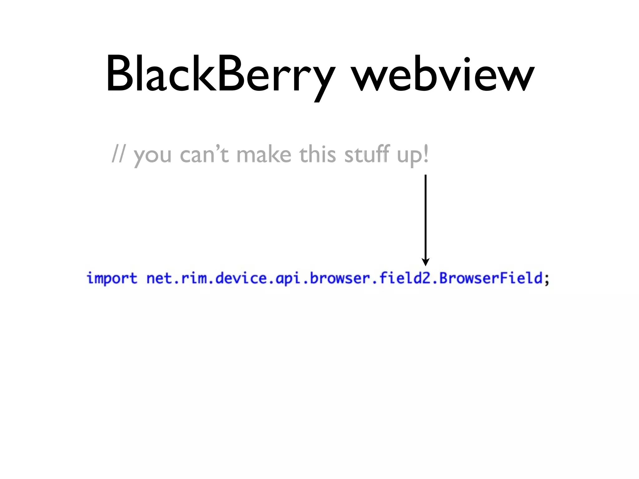 BlackBerry webview
// you can’t make this stuff up!
 