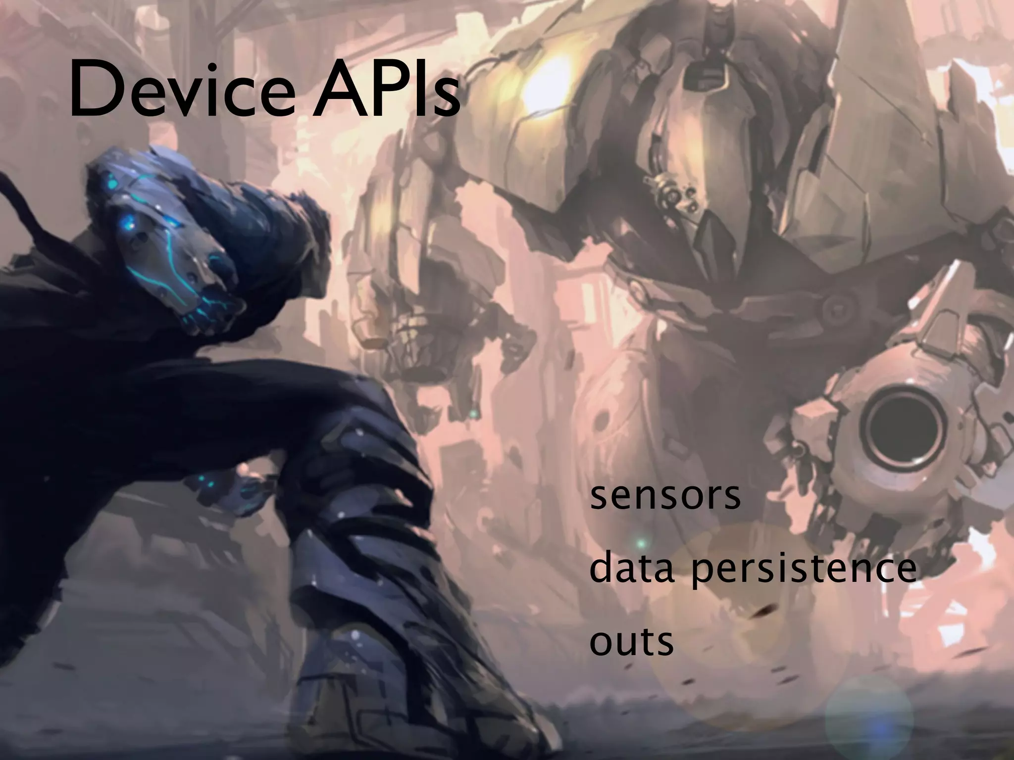 Device APIs



              sensors
              data persistence
              outs
 