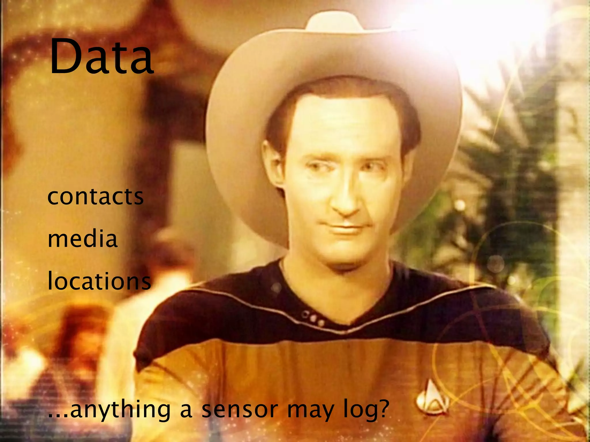 Data

contacts
media
locations




...anything a sensor may log?
 