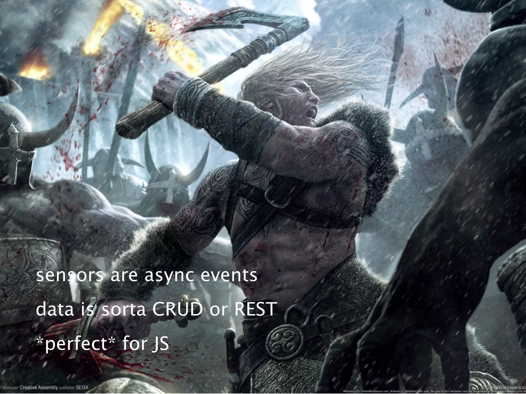 sensors are async events
data is sorta CRUD or REST
*perfect* for JS
 