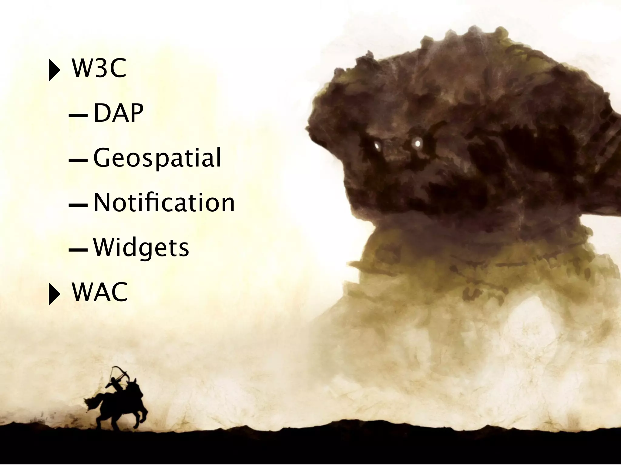 ‣ W3C
 - DAP
 - Geospatial
 - Notiﬁcation
 - Widgets
‣ WAC
 