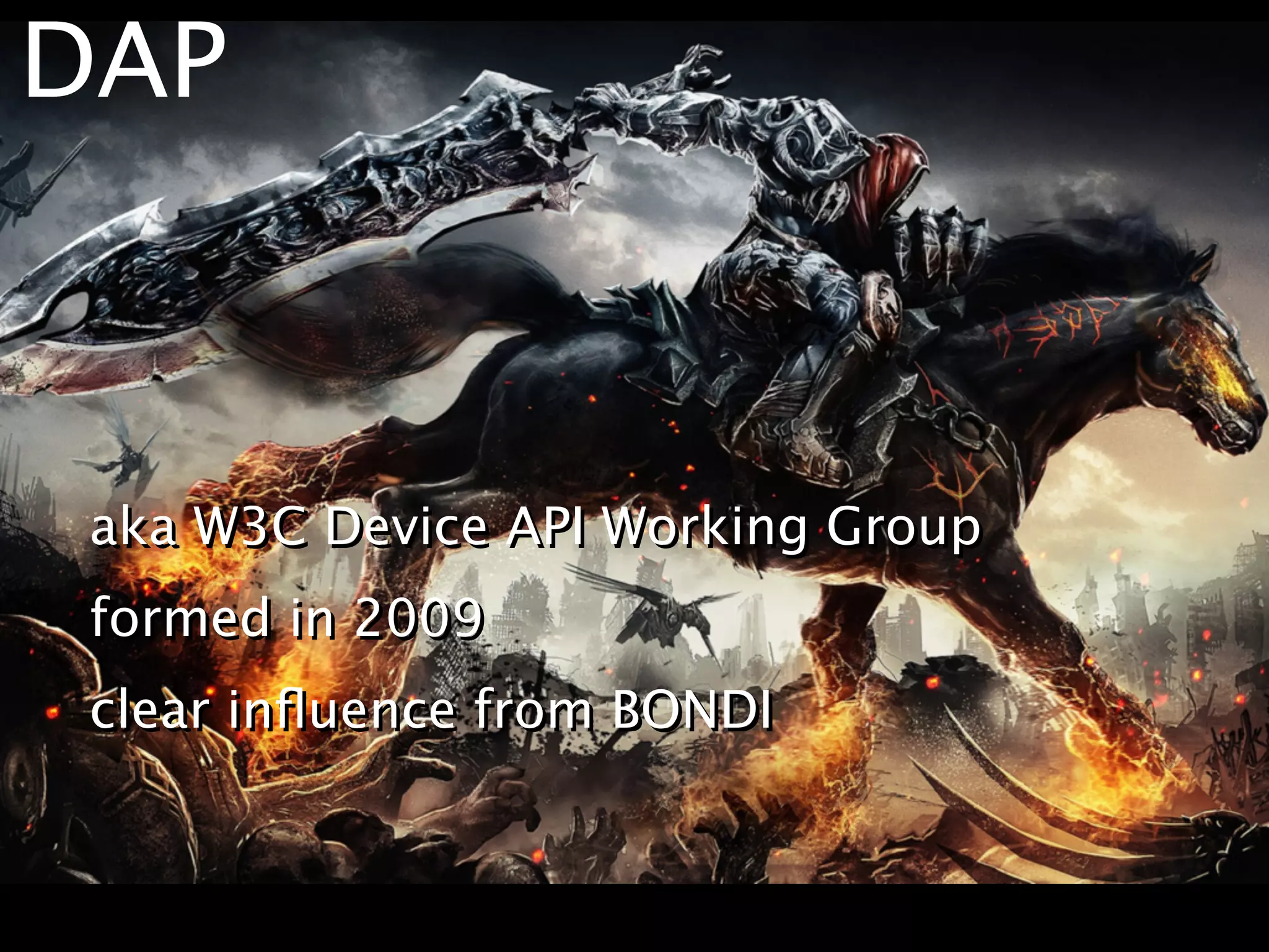 DAP



 aka W3C Device API Working Group
 formed in 2009
 clear inﬂuence from BONDI
 