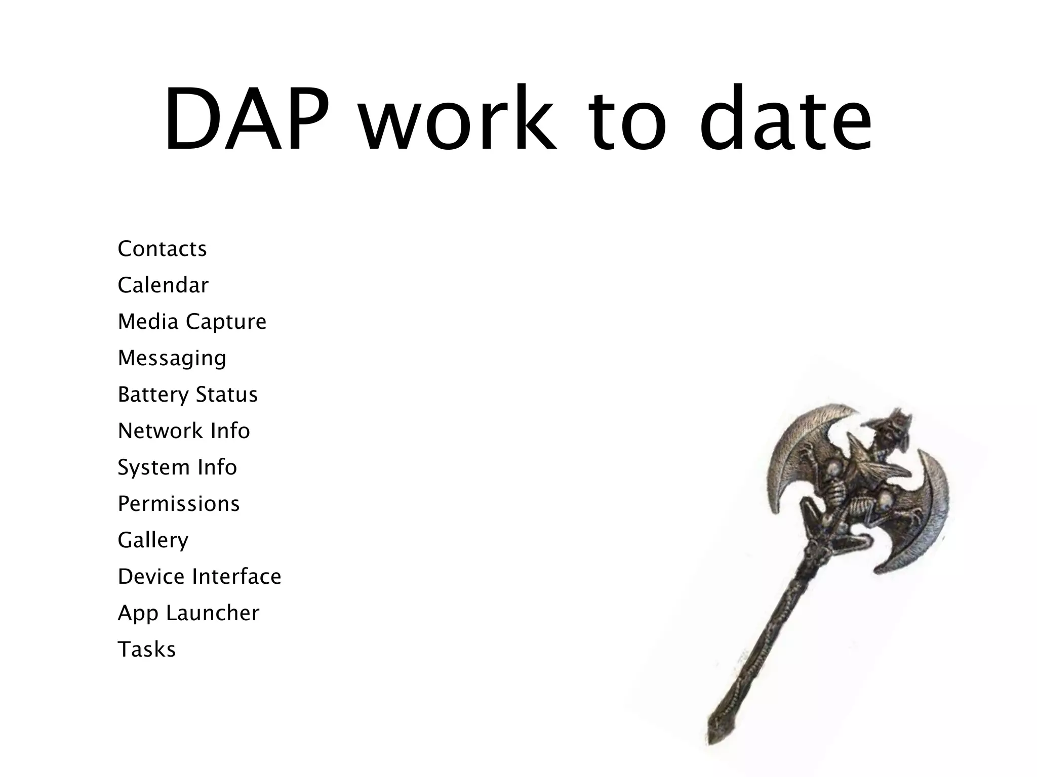 DAP work to date
Contacts
Calendar
Media Capture
Messaging
Battery Status
Network Info
System Info
Permissions
Gallery
Device Interface
App Launcher
Tasks
 