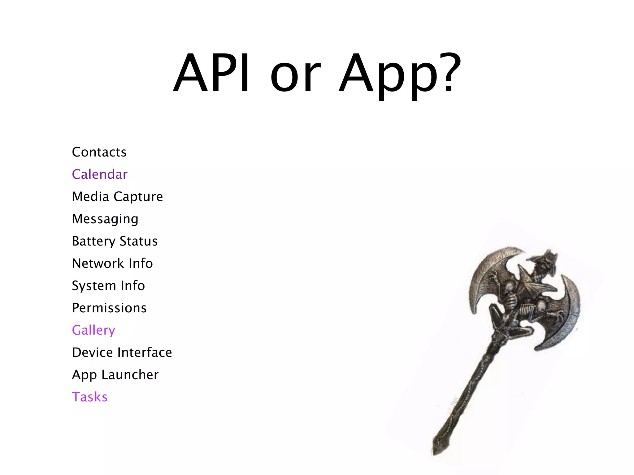 API or App?
Contacts
Calendar
Media Capture
Messaging
Battery Status
Network Info
System Info
Permissions
Gallery
Device Interface
App Launcher
Tasks
 