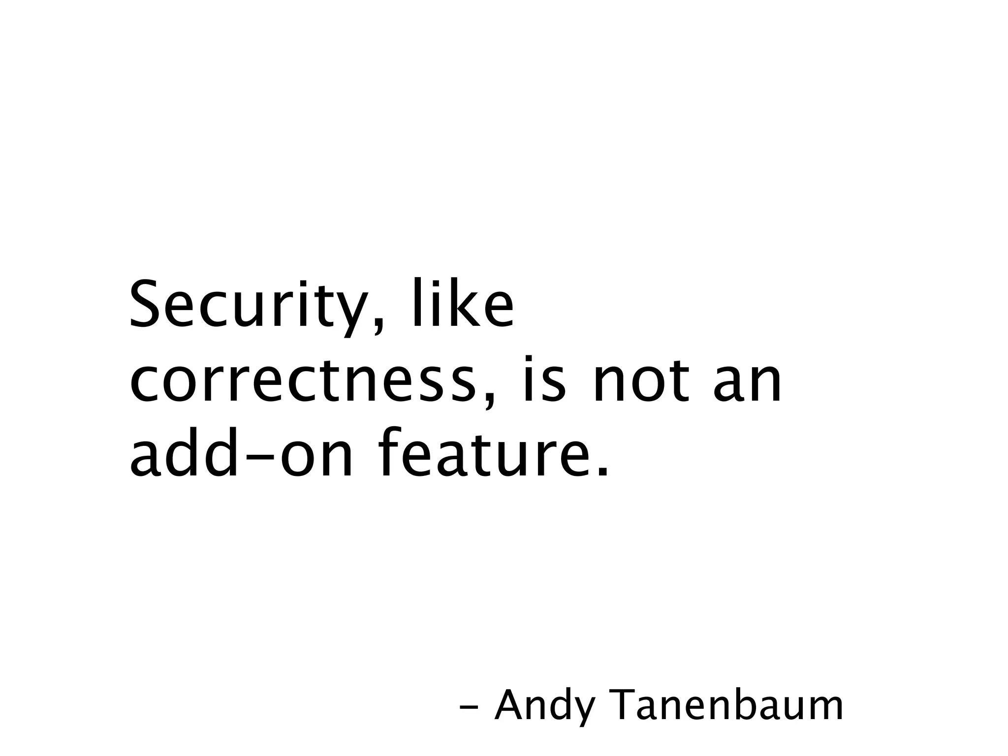 Security, like
correctness, is not an
add-on feature.


           - Andy Tanenbaum
 