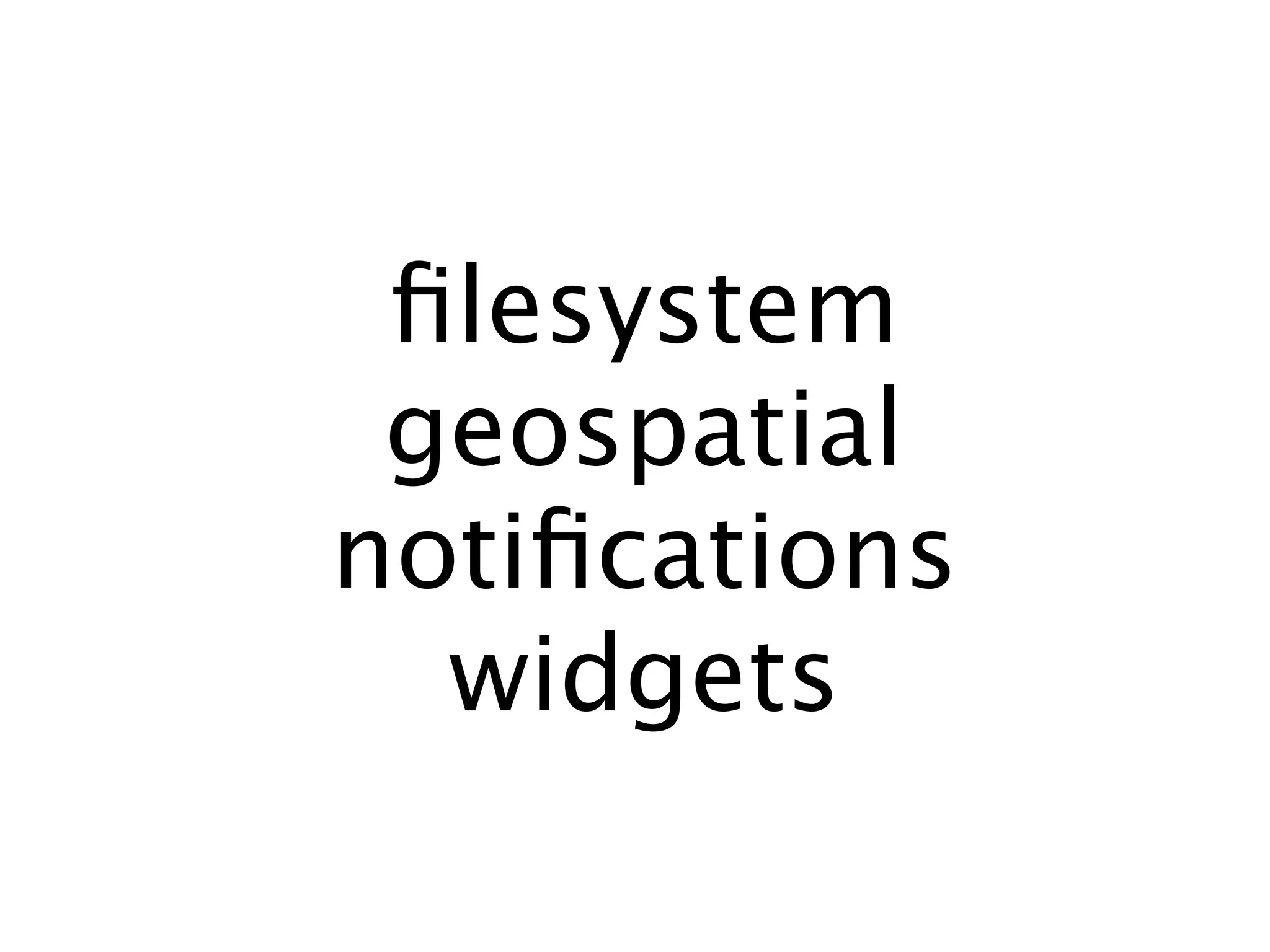 ﬁlesystem
 geospatial
notiﬁcations
  widgets
 