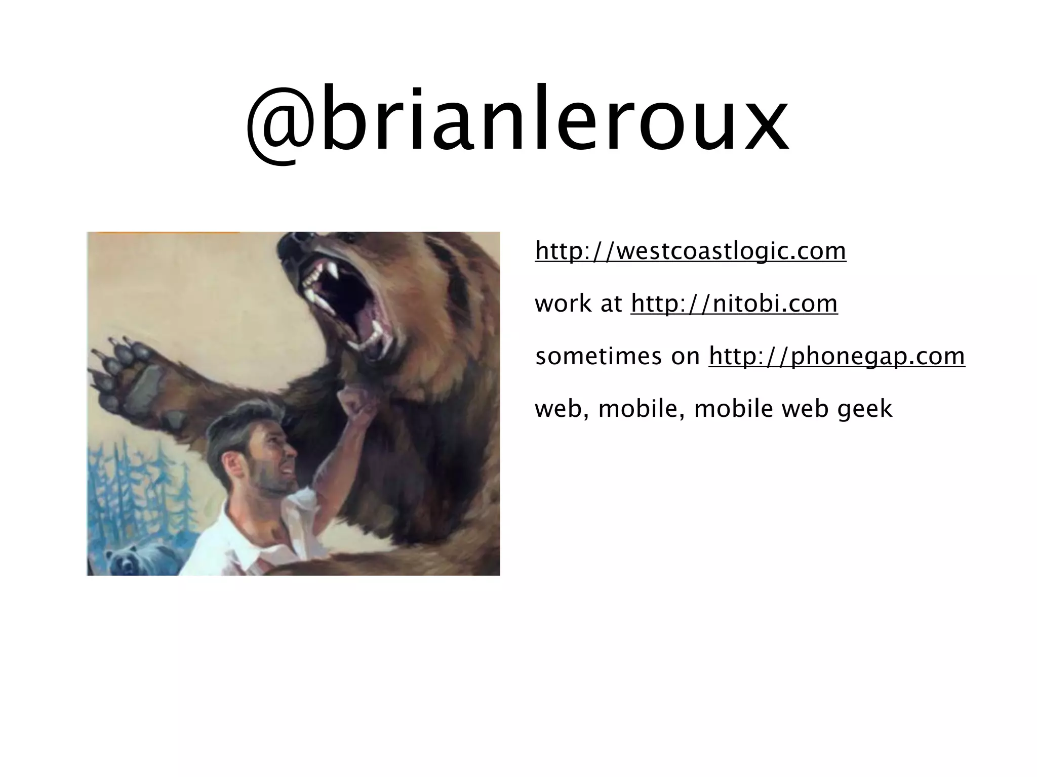 @brianleroux
      http://westcoastlogic.com

      work at http://nitobi.com

      sometimes on http://phonegap.com

      web, mobile, mobile web geek
 