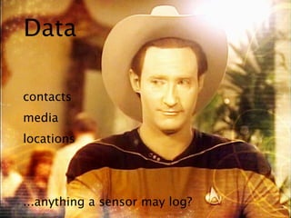 Data

contacts
media
locations




...anything a sensor may log?
 