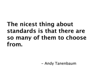 The nicest thing about
standards is that there are
so many of them to choose
from.


           - Andy Tanenbaum
 
