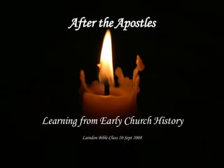 After the Apostles Learning from Early Church History Laindon Bible Class 10 Sept 2008 