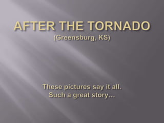 AFTER THE TORNADO(Greensburg, KS)These pictures say it all.Such a great story… 