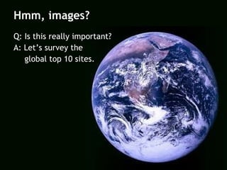 Hmm, images? Q: Is this really important? A: Let’s survey the    global top 10 sites. 