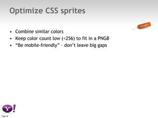Optimize CSS sprites Combine similar colors  Keep color count low (<256) to fit in a PNG8 “ Be mobile-friendly” – don’t leave big gaps 