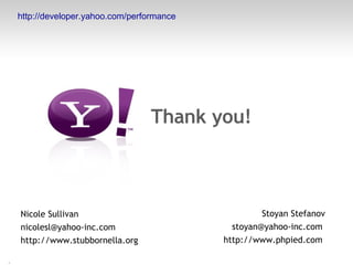 Thank you! Nicole Sullivan nicolesl@yahoo-inc.com  http://www.stubbornella.org Stoyan Stefanov stoyan@yahoo-inc.com  http://www.phpied.com  http://developer.yahoo.com/performance 