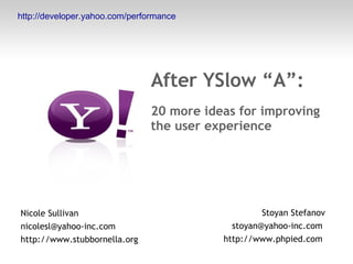 After YSlow “A”: 20 more ideas for improving the user experience Nicole Sullivan nicolesl@yahoo-inc.com  http://www.stubbornella.org Stoyan Stefanov stoyan@yahoo-inc.com  http://www.phpied.com  http://developer.yahoo.com/performance 