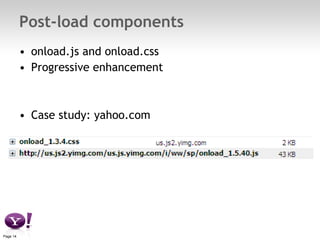 Post-load components <ul><li>onload.js and onload.css </li></ul><ul><li>Progressive enhancement </li></ul><ul><li>Case stu...