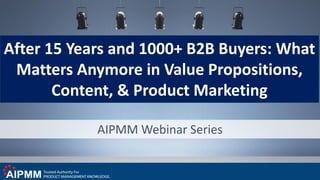 AIPMM Webinar Series
After 15 Years and 1000+ B2B Buyers: What
Matters Anymore in Value Propositions,
Content, & Product Marketing
 