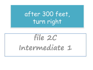 after 300 feet,
turn right
file 2C
Intermediate 1