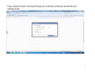If you choose Custom, this box will pop up. Customize what you would like your 
settings to be.




                                                                                  12
 