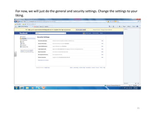 For now, we will just do the general and security settings. Change the settings to your 
liking.




                                                                                       21
 