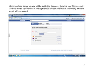 Once you have signed up, you will be guided to this page. Knowing your friends email 
address will be very helpful in finding friends! You can find friends with many different 
email address as well. 




                                      Page 




                                                                                         3
 