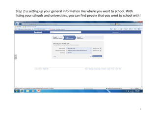 Step 2 is setting up your general information like where you went to school. With 
listing your schools and universities, you can find people that you went to school with! 




                                                                                        4
 