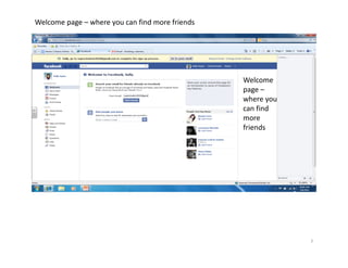 Welcome page – where you can find more friends




                                                 Welcome 
                                                 page –
                                                 where you 
                                                 can find 
                                                 more 
                                                 friends




                                                              7
 