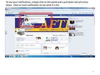 To see your notifications, simply click on the world and a pull down tab will come
down. Click on each notification to see what it is for.




                                                                                     27
 