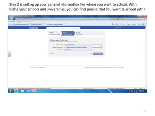 Step 2 is setting up your general information like where you went to school. With
listing your schools and universities, you can find people that you went to school with!




                                                                                       4
 