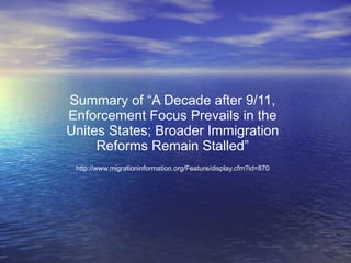 Summary of “A Decade after 9/11, Enforcement Focus Prevails in the Unites States; Broader Immigration Reforms Remain Stalled” http://www.migrationinformation.org/Feature/display.cfm?id=870 