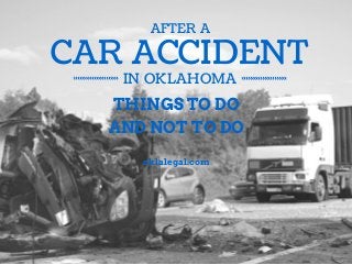 AFTER A 
CAR ACCIDENT 
IN OKLAHOMA 
THINGS TO DO 
AND NOT TO DO 
oklalegal.com 
 