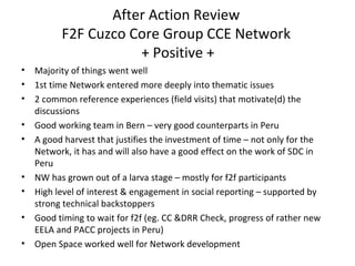 After Action Review  F2F Cuzco Core Group CCE Network  + Positive + ,[object Object],[object Object],[object Object],[object Object],[object Object],[object Object],[object Object],[object Object],[object Object]