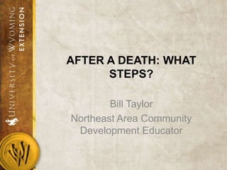 AFTER A DEATH: WHAT
STEPS?
Bill Taylor
Northeast Area Community
Development Educator

 
