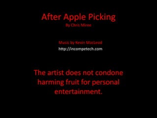 After Apple Picking
          By Chris Miree


       Music by Kevin MacLeod
       http://incompetech.com




The artist does not condone
 harming fruit for personal
      entertainment.
 